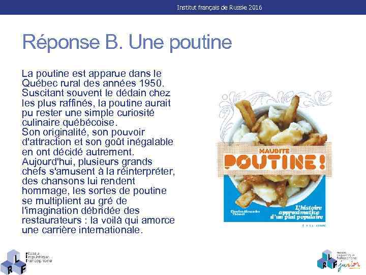 Institut français de Russie 2016 Réponse B. Une poutine La poutine est apparue dans