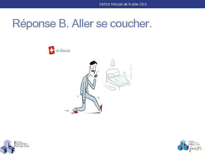 Institut français de Russie 2016 Réponse B. Aller se coucher. 