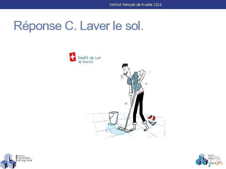 Institut français de Russie 2016 Réponse C. Laver le sol. 