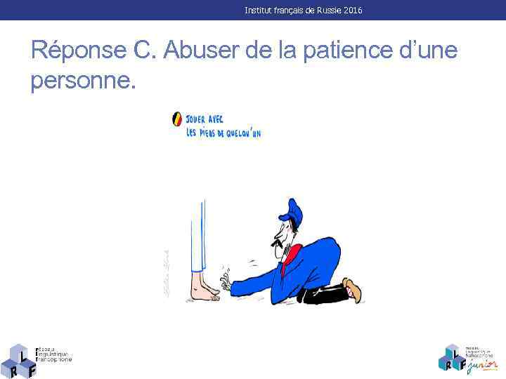 Institut français de Russie 2016 Réponse C. Abuser de la patience d’une personne. 