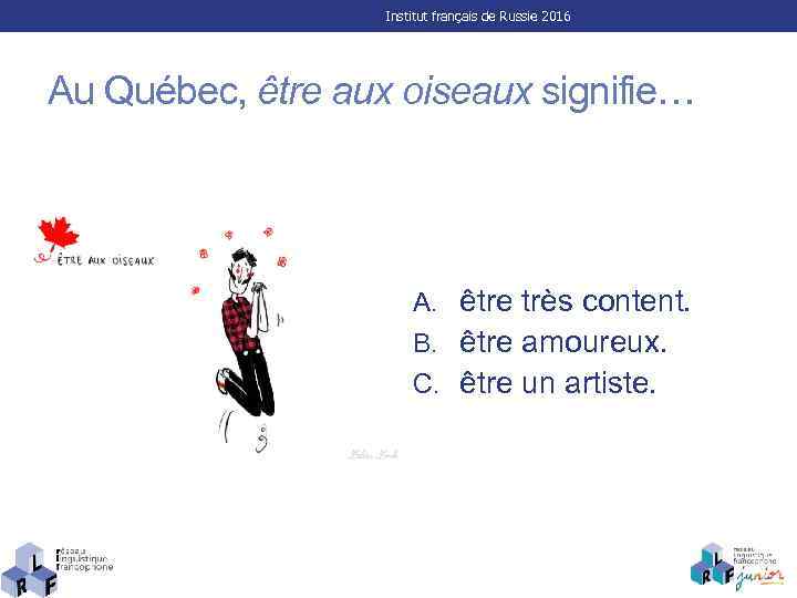 Institut français de Russie 2016 Au Québec, être aux oiseaux signifie… A. être très