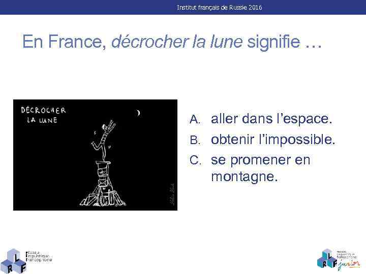 Institut français de Russie 2016 En France, décrocher la lune signifie … A. aller