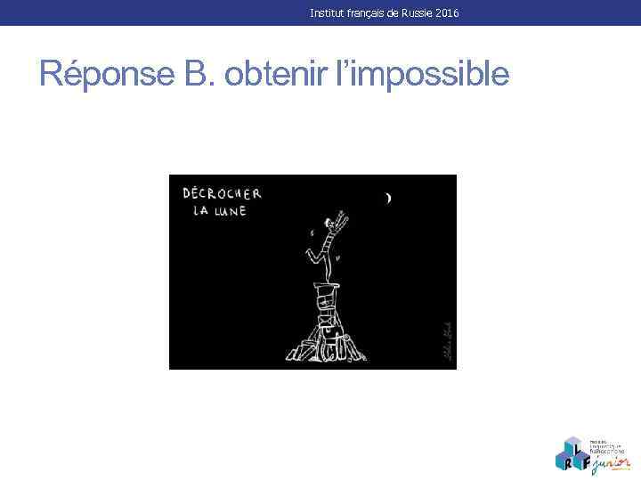 Institut français de Russie 2016 Réponse B. obtenir l’impossible 
