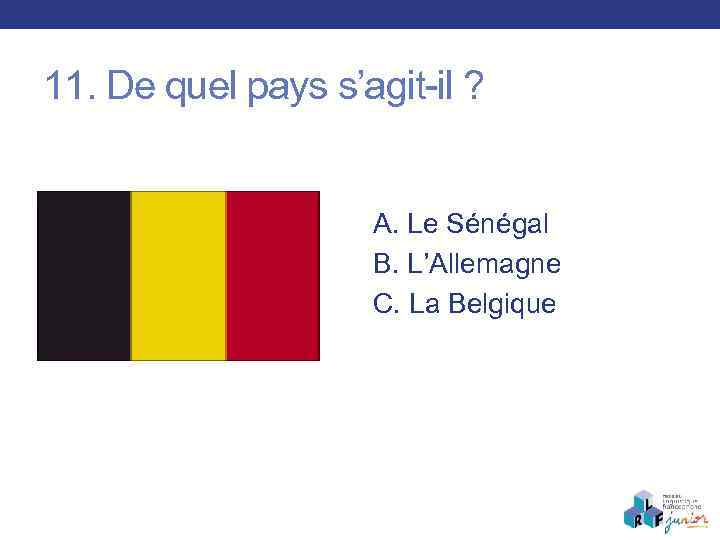 11. De quel pays s’agit-il ? A. Le Sénégal B. L’Allemagne C. La Belgique