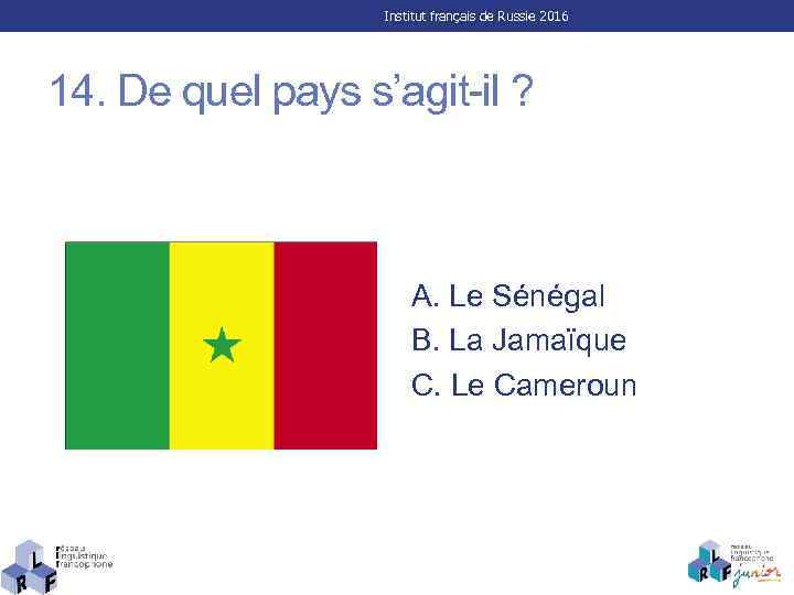 Institut français de Russie 2016 14. De quel pays s’agit-il ? A. Le Sénégal