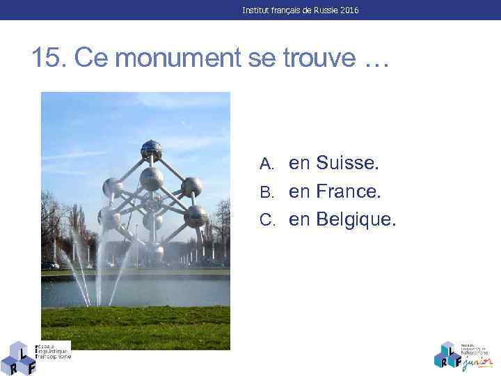 Institut français de Russie 2016 15. Ce monument se trouve … A. en Suisse.