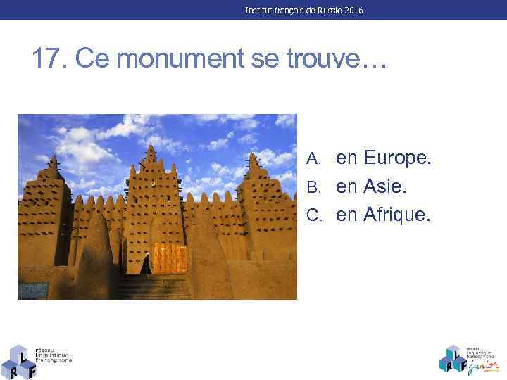 Institut français de Russie 2016 17. Ce monument se trouve… A. en Europe. B.