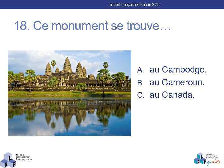 Institut français de Russie 2016 18. Ce monument se trouve… A. au Cambodge. B.