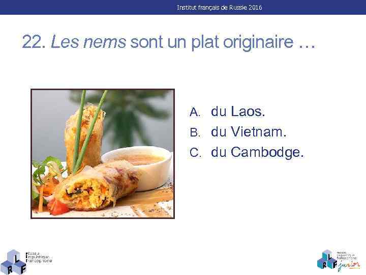 Institut français de Russie 2016 22. Les nems sont un plat originaire … A.