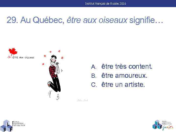 Institut français de Russie 2016 29. Au Québec, être aux oiseaux signifie… A. être