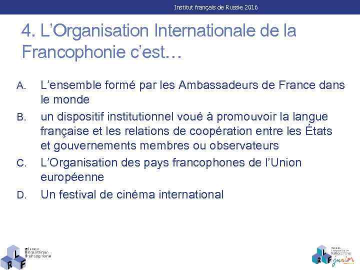 Institut français de Russie 2016 4. L’Organisation Internationale de la Francophonie c’est… A. B.