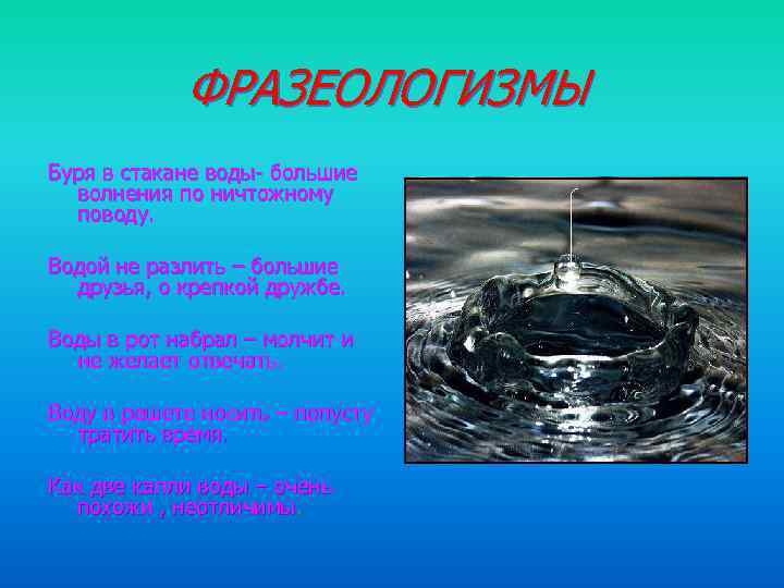 ФРАЗЕОЛОГИЗМЫ Буря в стакане воды- большие волнения по ничтожному поводу. Водой не разлить –