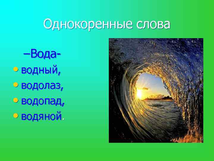 Однокоренные слова –Вода- • водный, • водолаз, • водопад, • водяной. 