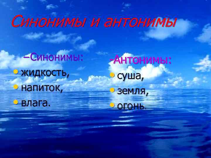 Синонимы и антонимы – Синонимы: • жидкость, • напиток, • влага. -Антонимы: • суша,