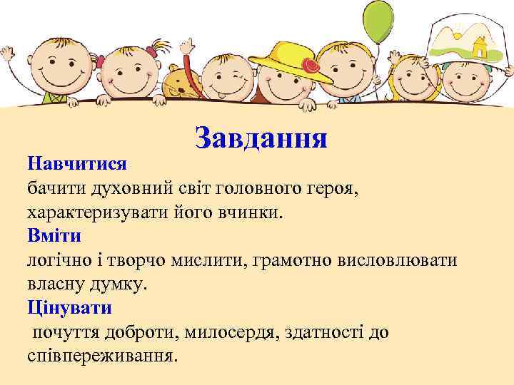 Завдання Навчитися бачити духовний світ головного героя, характеризувати його вчинки. Вміти логічно і творчо