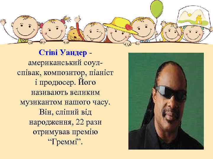 Стіві Уандер американський соулспівак, композитор, піаніст і продюсер. Його називають великим музикантом нашого часу.