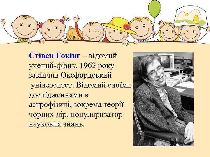Стівен Гокінг – відомий учений-фізик. 1962 року закінчив Оксфордський університет. Відомий своїми дослідженнями в