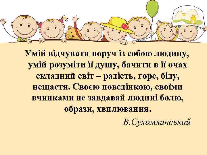 Умій відчувати поруч із собою людину, умій розуміти її душу, бачити в її очах