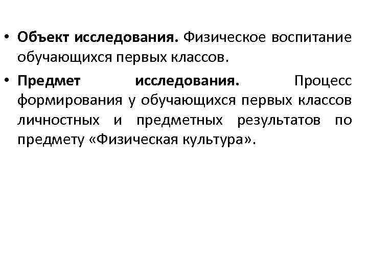  • Объект исследования. Физическое воспитание обучающихся первых классов. • Предмет исследования. Процесс формирования