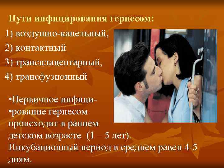 Пути инфицирования герпесом: 1) воздушно-капельный, 2) контактный 3) трансплацентарный, 4) трансфузионный • Первичное инфици