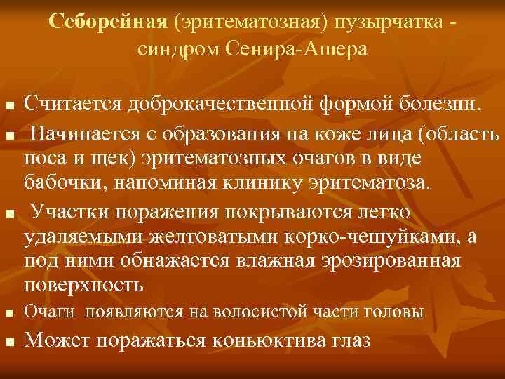 Себорейная (эритематозная) пузырчатка - синдром Сенира-Ашера n n n Считается доброкачественной формой болезни. Начинается