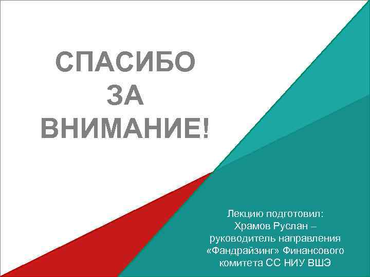 СПАСИБО ЗА ВНИМАНИЕ! Лекцию подготовил: Храмов Руслан – руководитель направления «Фандрайзинг» Финансового комитета СС