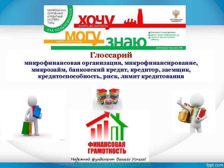 Глоссарий микрофинансовая организация, микрофинансирование, микрозайм, банковский кредит, кредитор, заемщик, кредитоспособность, риск, лимит кредитования Основные