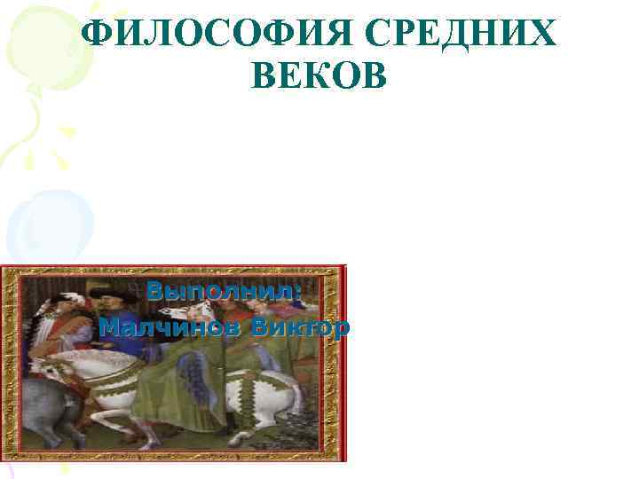 ФИЛОСОФИЯ СРЕДНИХ ВЕКОВ Выполнил: Малчинов Виктор 
