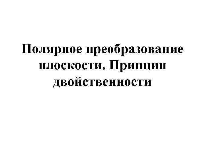 Полярное преобразование плоскости. Принцип двойственности 