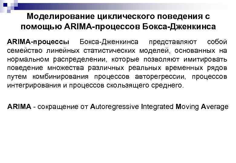 Моделирование циклического поведения с помощью ARIMA-процессов Бокса-Дженкинса АRIМА-процессы Бокса-Дженкинса представляют собой семейство линейных статистических