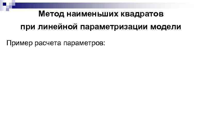 Метод наименьших квадратов при линейной параметризации модели Пример расчета параметров: 