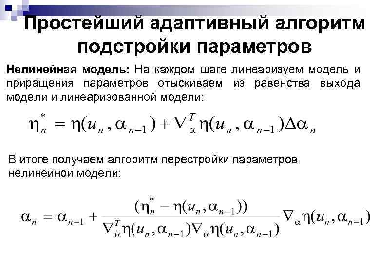 Простейший адаптивный алгоритм подстройки параметров Нелинейная модель: На каждом шаге линеаризуем модель и приращения