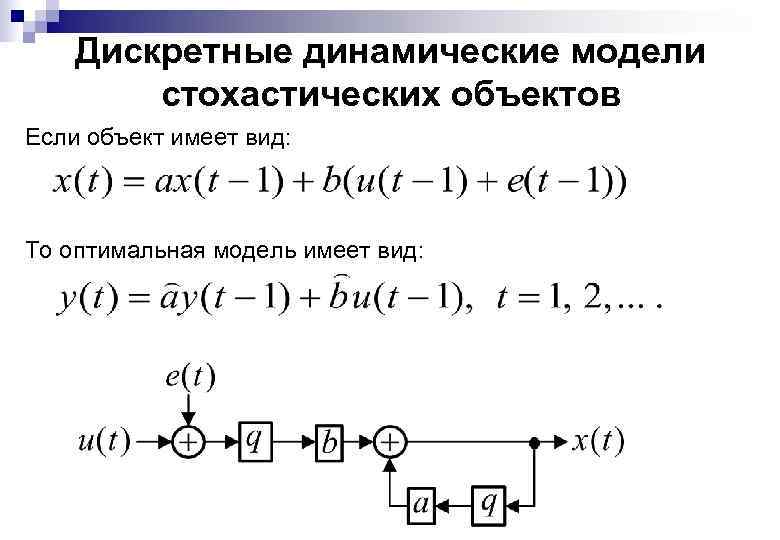 Дискретные динамические модели стохастических объектов Если объект имеет вид: То оптимальная модель имеет вид: