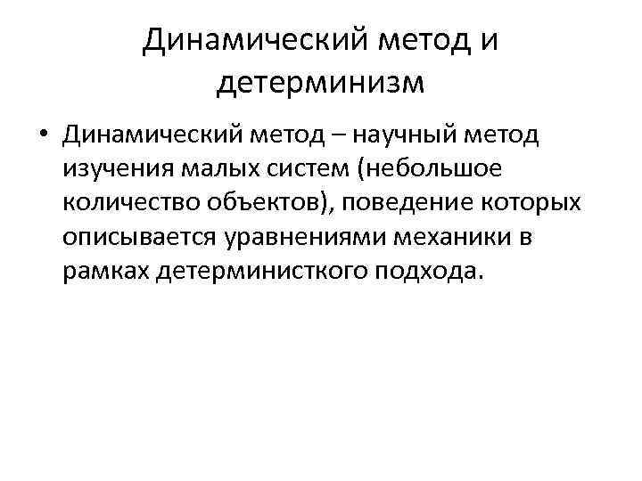 Динамический метод и детерминизм • Динамический метод – научный метод изучения малых систем (небольшое