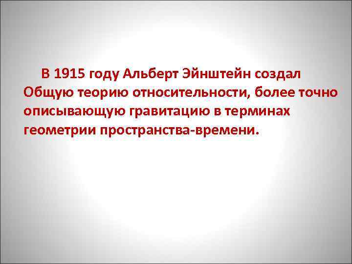  В 1915 году Альберт Эйнштейн создал Общую теорию относительности, более точно описывающую гравитацию