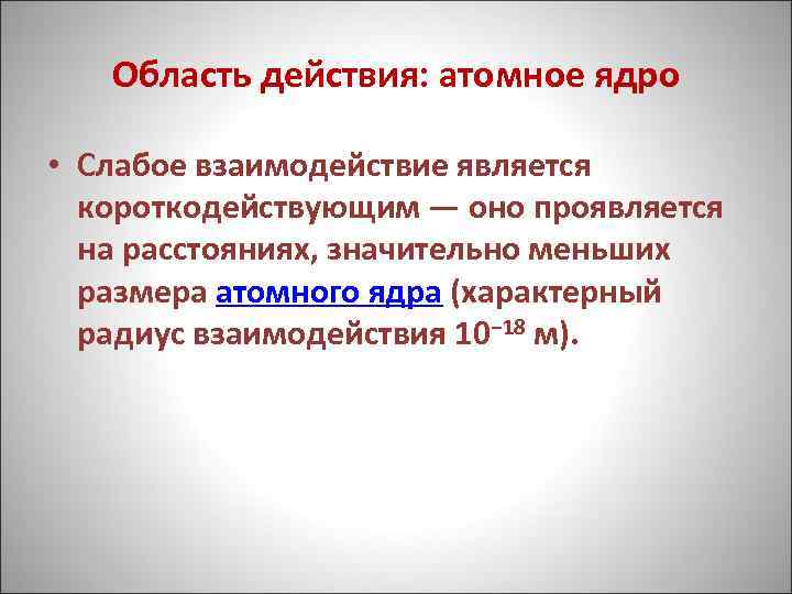 Область действия: атомное ядро • Слабое взаимодействие является короткодействующим — оно проявляется на расстояниях,