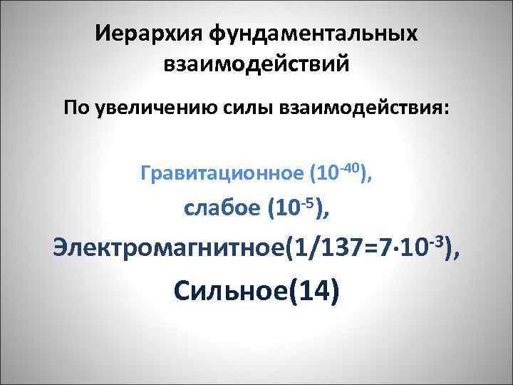 Иерархия фундаментальных взаимодействий По увеличению силы взаимодействия: Гравитационное (10 -40), слабое (10 -5), Электромагнитное(1/137=7