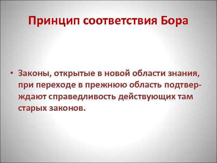 Принцип соответствия Бора • Законы, открытые в новой области знания, при переходе в прежнюю