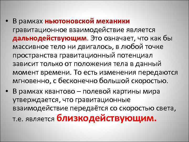  • В рамках ньютоновской механики гравитационное взаимодействие является дальнодействующим. Это означает, что как