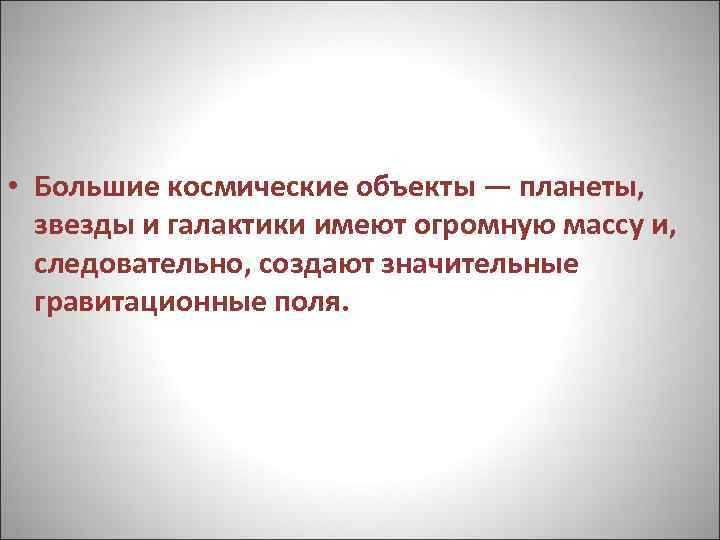  • Большие космические объекты — планеты, звезды и галактики имеют огромную массу и,