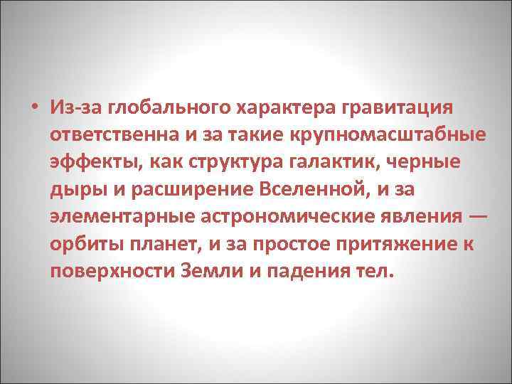  • Из-за глобального характера гравитация ответственна и за такие крупномасштабные эффекты, как структура