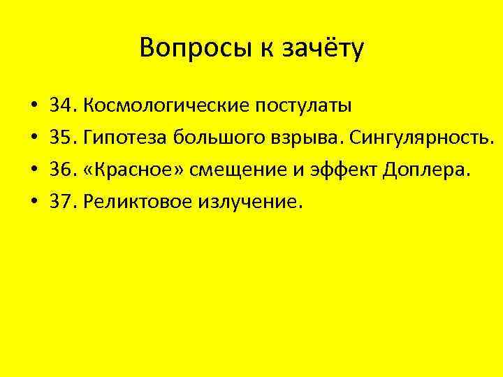 Вопросы к зачёту • • 34. Космологические постулаты 35. Гипотеза большого взрыва. Сингулярность. 36.