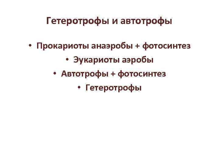 Гетеротрофы и автотрофы • Прокариоты анаэробы + фотосинтез • Эукариоты аэробы • Автотрофы +