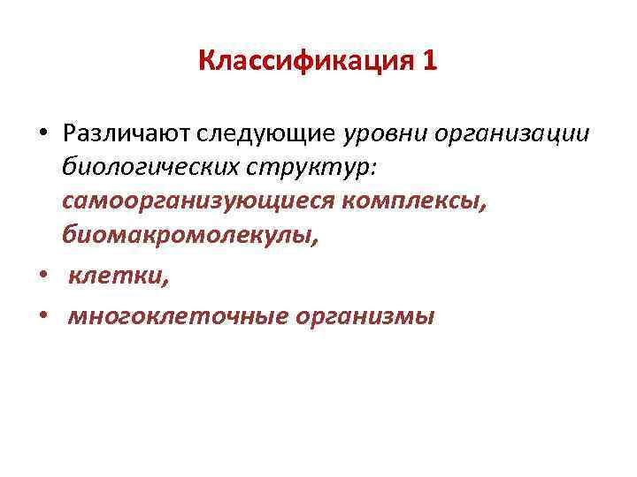 Классификация 1 • Различают следующие уровни организации биологических структур: самоорганизующиеся комплексы, биомакромолекулы, • клетки,