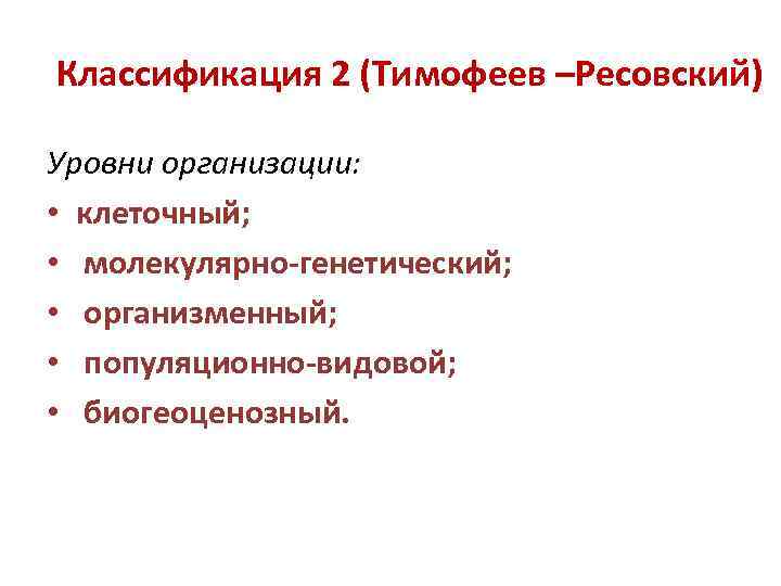 Классификация 2 (Тимофеев –Ресовский) Уровни организации: • клеточный; • молекулярно-генетический; • организменный; • популяционно-видовой;