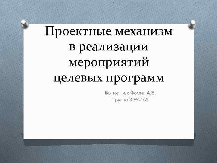 Проектные механизм в реализации мероприятий целевых программ Выполнил: Фомин А. В. Группа ЗЭУ-152 