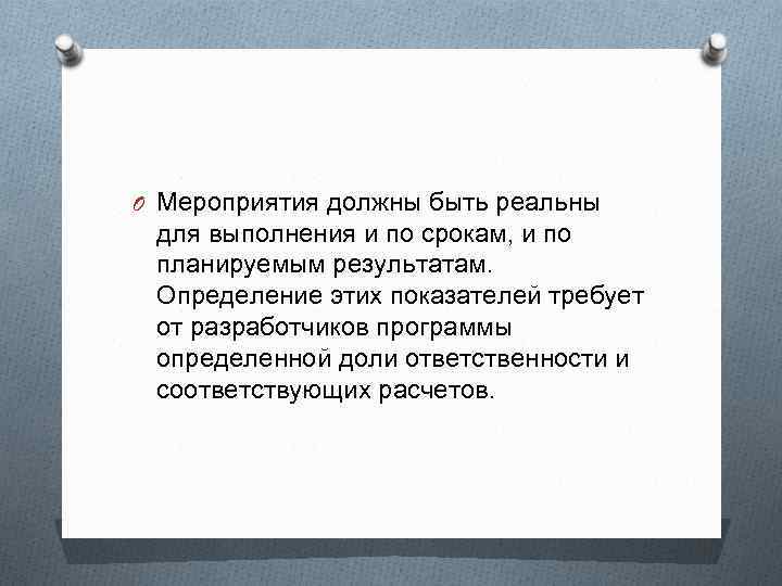 O Мероприятия должны быть реальны для выполнения и по срокам, и по планируемым результатам.
