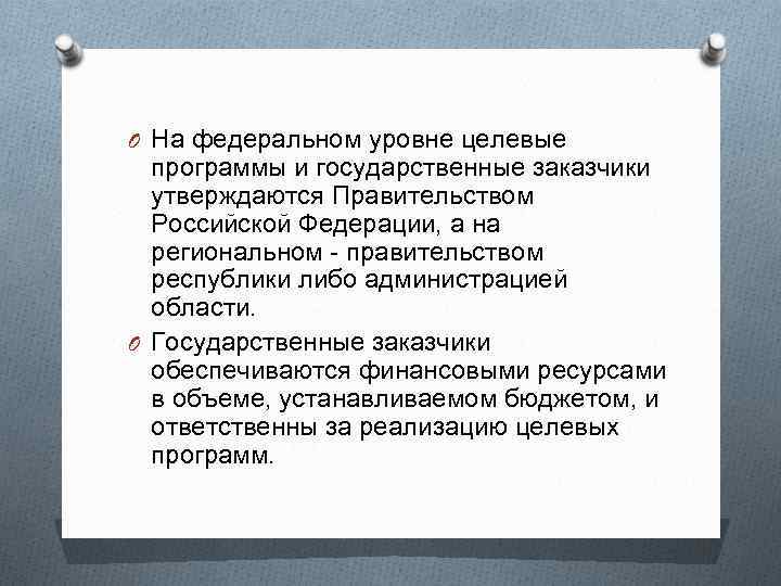 O На федеральном уровне целевые программы и государственные заказчики утверждаются Правительством Российской Федерации, а