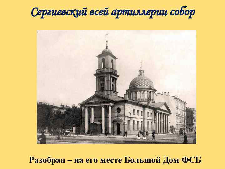 Сергиевский всей артиллерии собор Разобран – на его месте Большой Дом ФСБ 