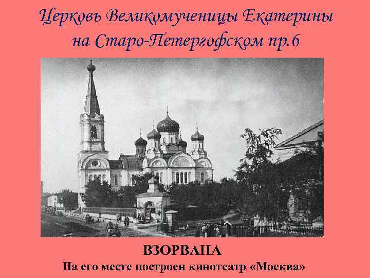 Церковь Великомученицы Екатерины на Старо-Петергофском пр. 6 ВЗОРВАНА На его месте построен кинотеатр «Москва»